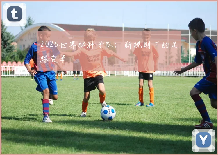 2026世界杯种子队：新规则下的足球变革