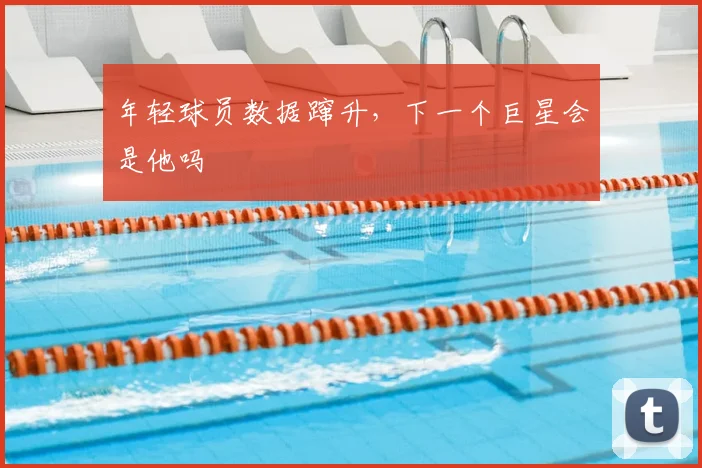 年轻球员数据蹿升，下一个巨星会是他吗