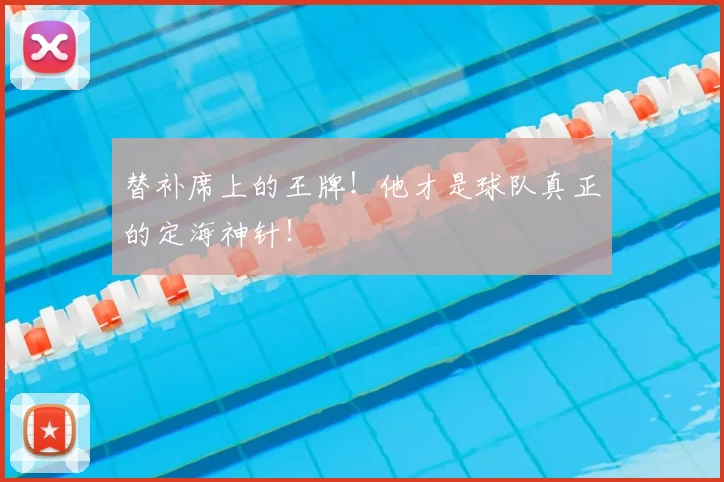替补席上的王牌！他才是球队真正的定海神针！