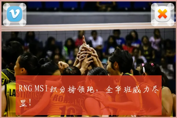 RNG MSI积分榜领跑，全华班威力尽显！