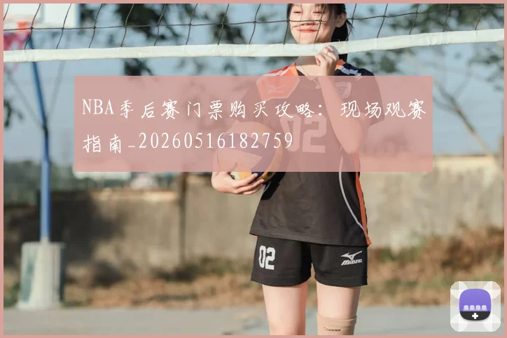 NBA季后赛门票购买攻略：现场观赛指南_20260516182759