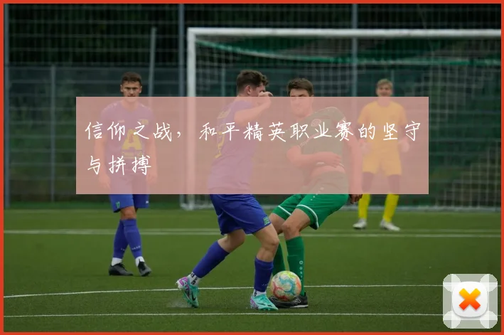 信仰之战，和平精英职业赛的坚守与拼搏