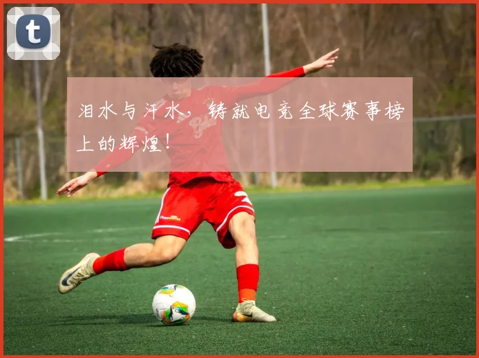 泪水与汗水，铸就电竞全球赛事榜上的辉煌！