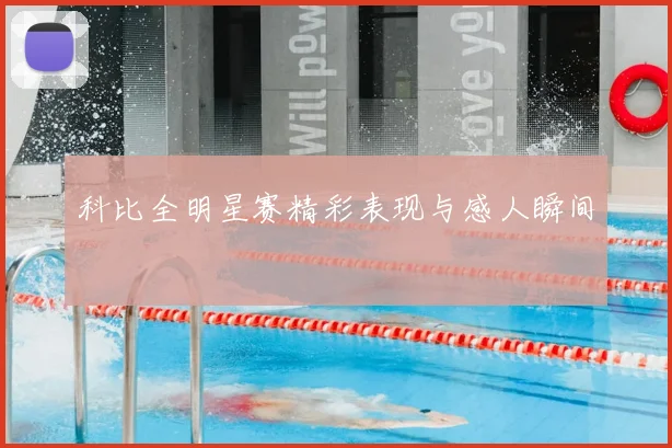 科比全明星赛精彩表现与感人瞬间
