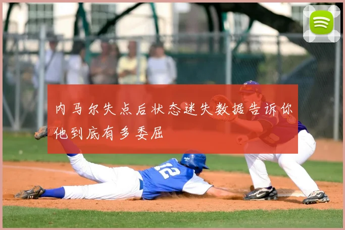 内马尔失点后状态迷失数据告诉你他到底有多委屈