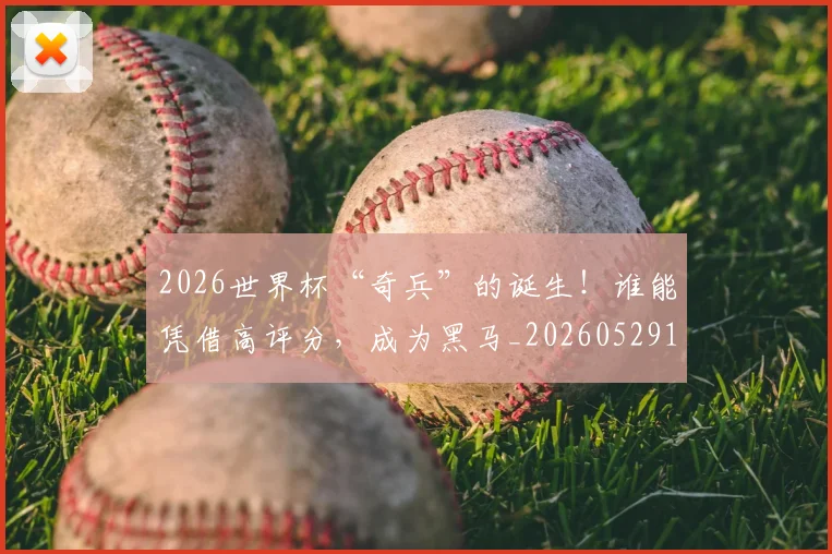 2026世界杯“奇兵”的诞生！谁能凭借高评分，成为黑马_20260529145341