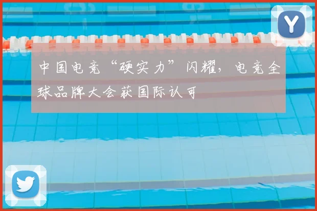 中国电竞“硬实力”闪耀，电竞全球品牌大会获国际认可