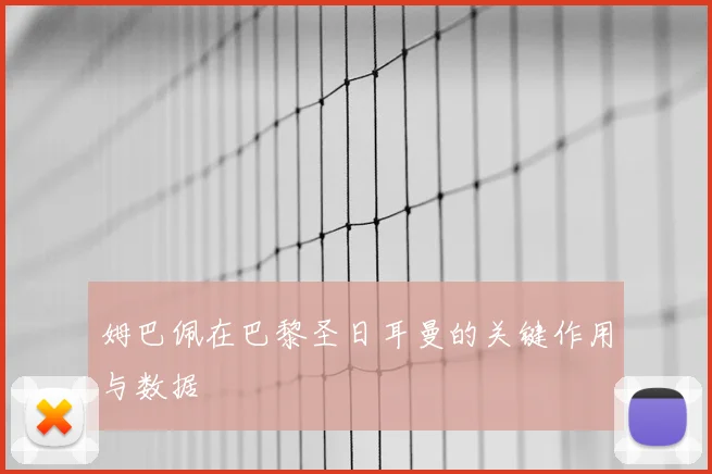 姆巴佩在巴黎圣日耳曼的关键作用与数据