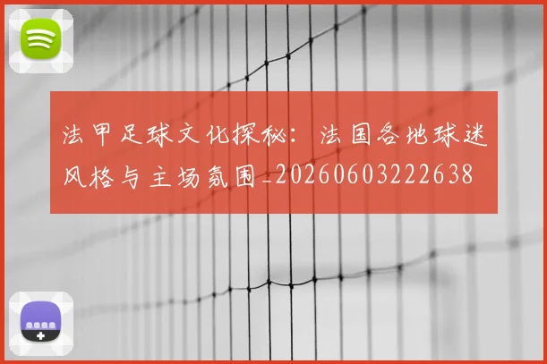 法甲足球文化探秘：法国各地球迷风格与主场氛围_20260603222638