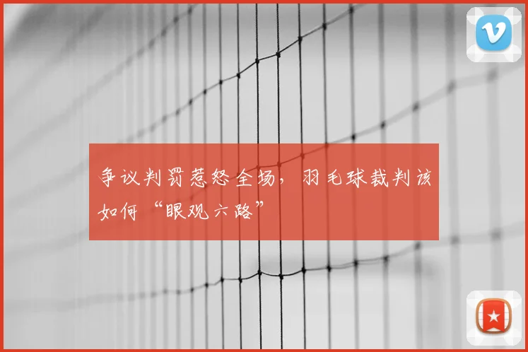 争议判罚惹怒全场，羽毛球裁判该如何“眼观六路”