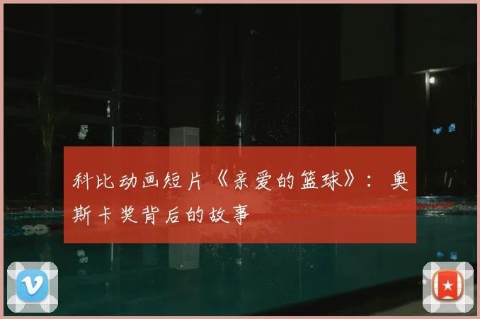 科比动画短片《亲爱的篮球》：奥斯卡奖背后的故事