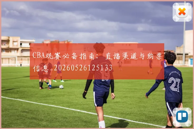 CBA观赛必备指南：直播渠道与购票信息_20260526125133