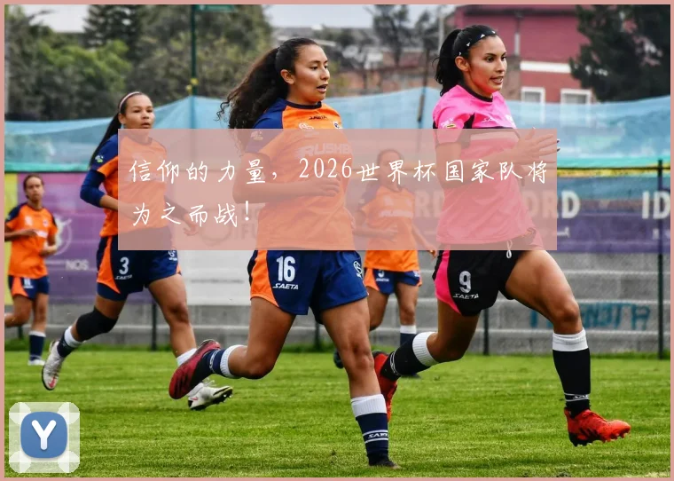 信仰的力量，2026世界杯国家队将为之而战！