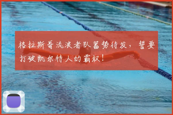 格拉斯哥流浪者队蓄势待发，誓要打破凯尔特人的霸权！