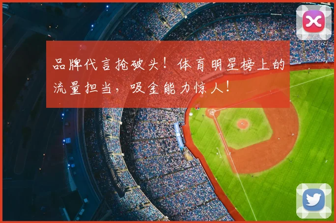 品牌代言抢破头！体育明星榜上的流量担当，吸金能力惊人！