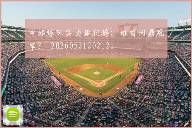 中超球队实力排行榜：谁将问鼎冠军？_20260521202121
