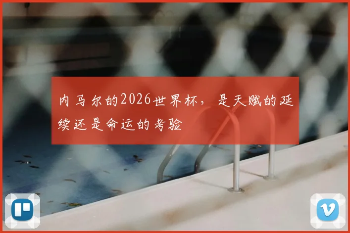 内马尔的2026世界杯，是天赋的延续还是命运的考验