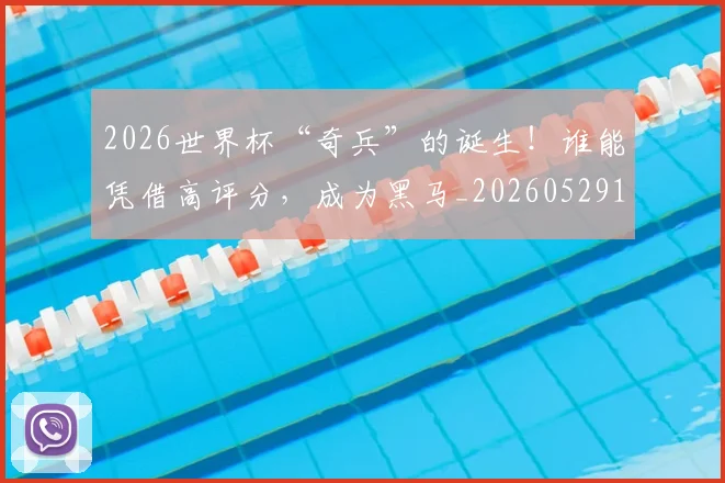 2026世界杯“奇兵”的诞生！谁能凭借高评分，成为黑马_20260529145341