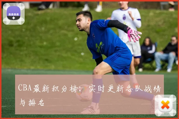CBA最新积分榜：实时更新各队战绩与排名