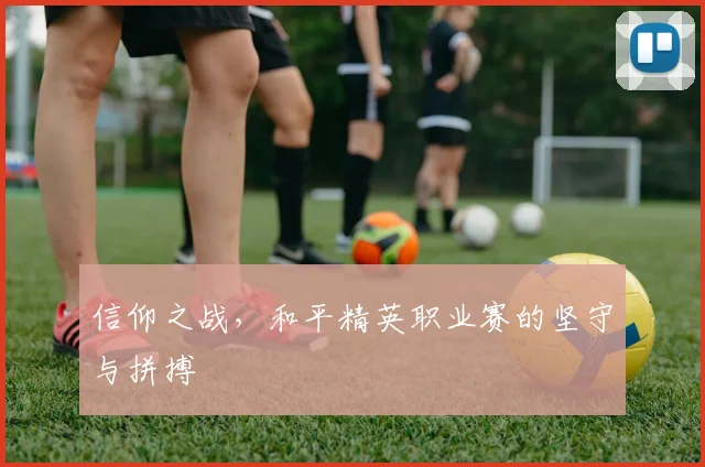 信仰之战，和平精英职业赛的坚守与拼搏