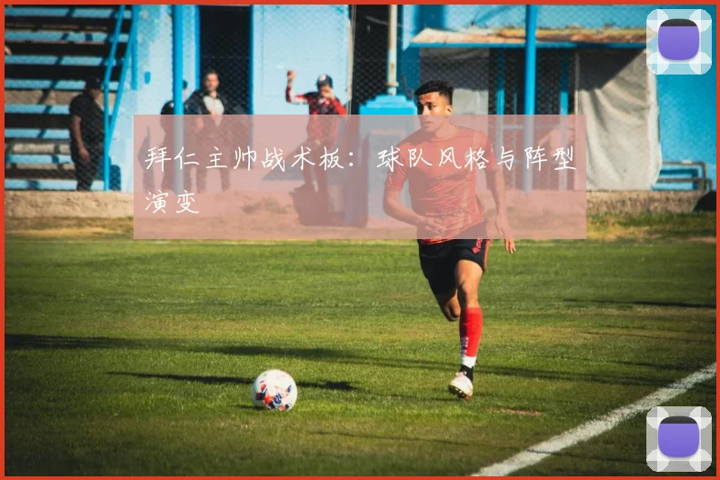 拜仁主帅战术板：球队风格与阵型演变