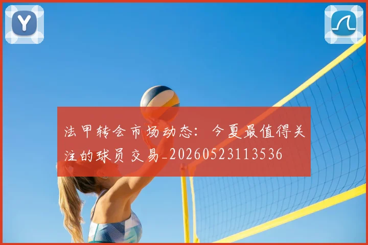 法甲转会市场动态：今夏最值得关注的球员交易_20260523113536