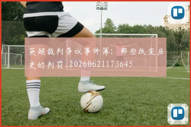 英超裁判争议事件簿：那些改变历史的判罚_20260621173645