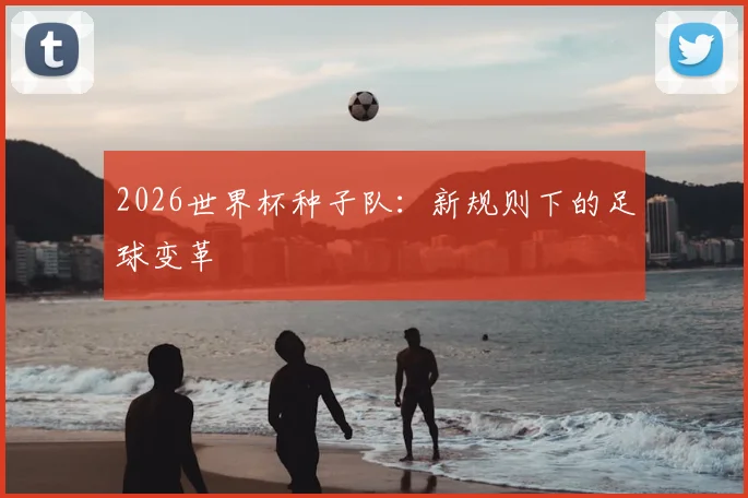 2026世界杯种子队：新规则下的足球变革