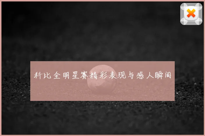 科比全明星赛精彩表现与感人瞬间
