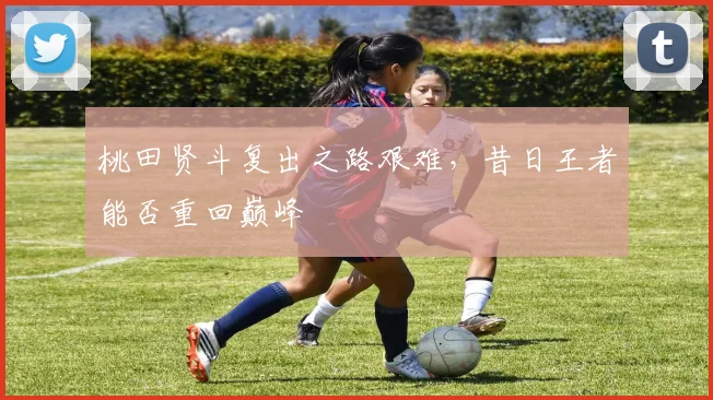 桃田贤斗复出之路艰难，昔日王者能否重回巅峰