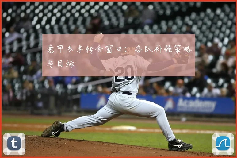 意甲冬季转会窗口：各队补强策略与目标