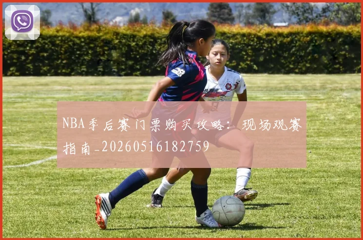 NBA季后赛门票购买攻略：现场观赛指南_20260516182759
