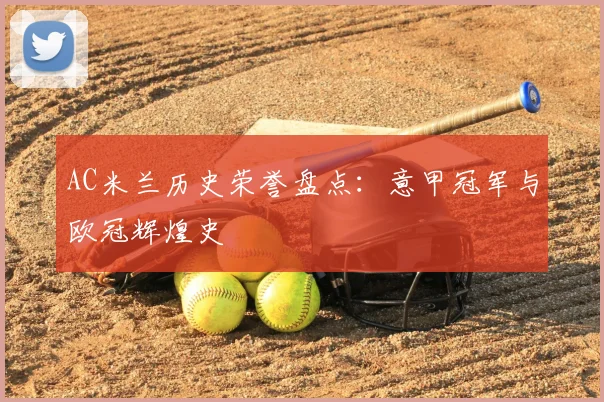 AC米兰历史荣誉盘点：意甲冠军与欧冠辉煌史