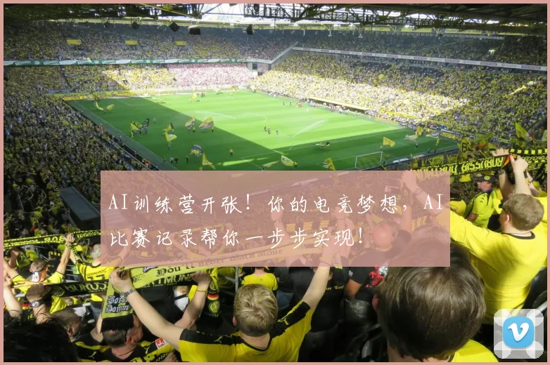 AI训练营开张！你的电竞梦想，AI比赛记录帮你一步步实现！