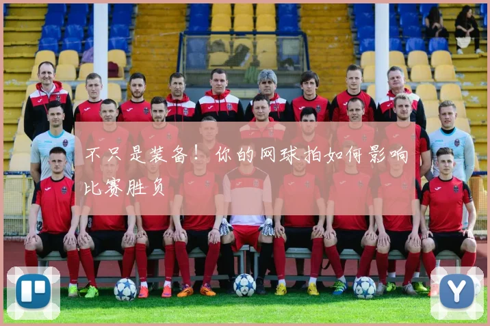 不只是装备！你的网球拍如何影响比赛胜负