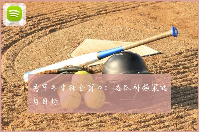 意甲冬季转会窗口：各队补强策略与目标