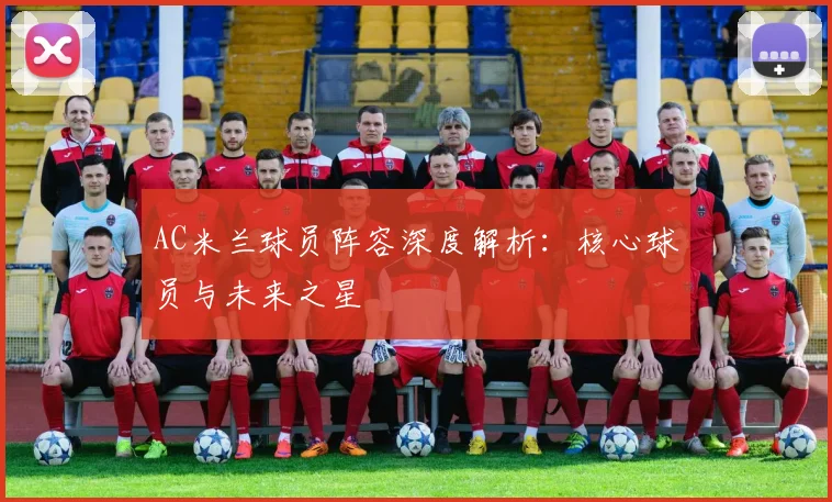 AC米兰球员阵容深度解析：核心球员与未来之星